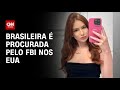 Brasileira é procurada pelo FBI nos EUA | LIVE CNN