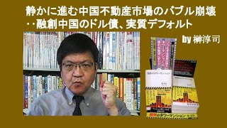 静かに進む中国不動産市場のバブル崩壊‥融創中国のドル債、実質デフォルト　by 榊淳司