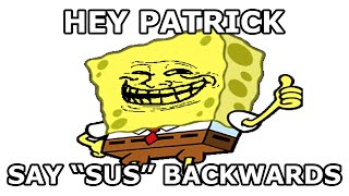 Hey Patrick, say SUS backwards