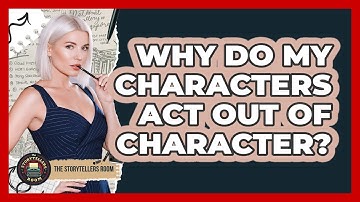 Why Do My Characters Act Out Of Character? - The Storytellers Room