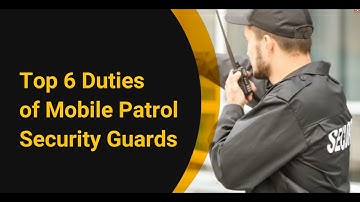 Top 6 Duties of Mobile Patrol Security Guards