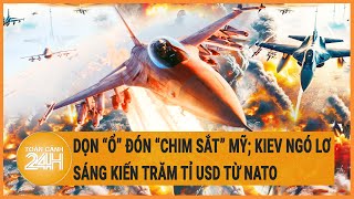 Dọn 'ổ' đón 'chim sắt' Mỹ; Kiev ngó lơ sáng kiến trăm tỉ USD từ NATO