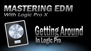 Mastering EDM Ep. 2: Getting Around Logic - Logic Pro X