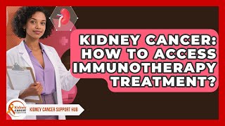 Kidney Cancer: How To Access Immunotherapy Treatment? - Kidney Cancer Support Hub