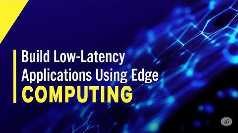 How to Build Low-Latency Applications Using Edge Computing