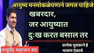 खबरदार जर आयुष्यात दुःख करत बसाल तर. आयुष्य मनमोकळे जगले पाहिजे - यजुर्वेंद्र महाजन सर