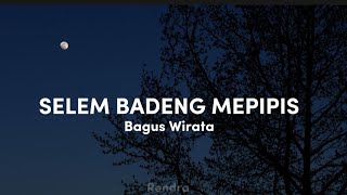 SELEM BADENG MEPIPIS - Bagus Wirata ( Lirik)