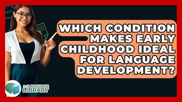 Which Condition Makes Early Childhood Ideal For Language Development? - The Language Library