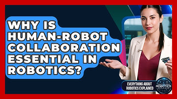 Why Is Human-Robot Collaboration Essential In Robotics? - Everything About Robotics Explained