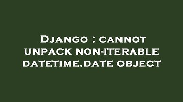 Django : cannot unpack non-iterable datetime.date object