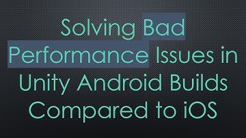 Solving Bad Performance Issues in Unity Android Builds Compared to iOS