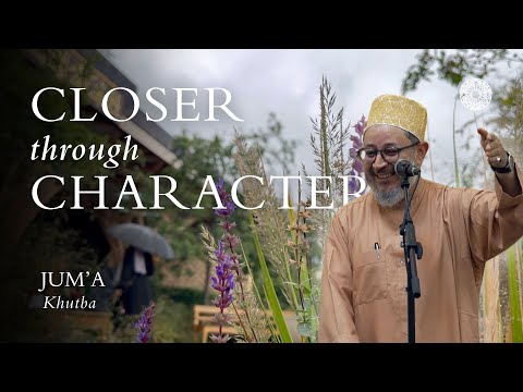 Closer through Character – Ahmed Saad: Friday Sermon