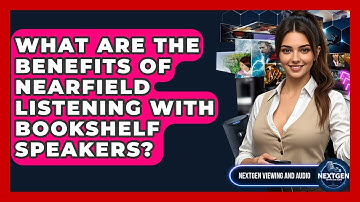 What Are The Benefits Of Nearfield Listening With Bookshelf Speakers? - NextGen Viewing and Audio