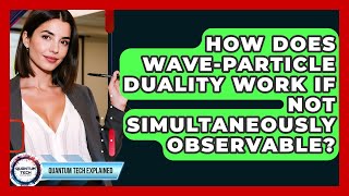 How Does Wave-particle Duality Work If Not Simultaneously Observable? - Quantum Tech Explained