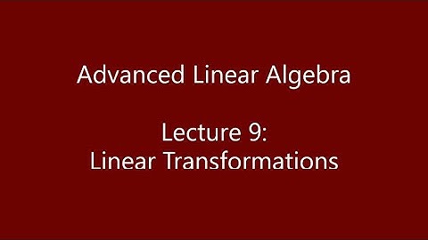 Advanced Linear Algebra - Lecture 9: Linear Transformations
