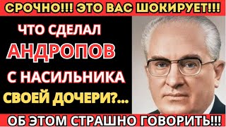ЧТО СДЕЛАЛ АНДРОПОВ С НАСИЛЬНИКАМИ СВОЕЙ ДОЧЕРИ КГБ ДЕЙСТВОВАЛО без пощады!