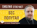 Почему христиане во всем всегда винят бесов ?  Протоиерей Феодор Бородин