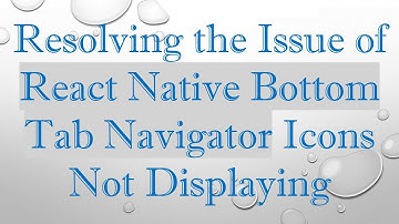Resolving the Issue of React Native Bottom Tab Navigator Icons Not Displaying