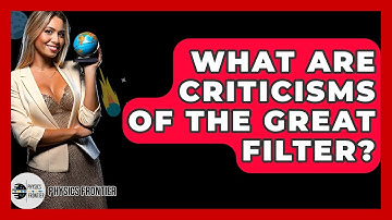 What Are Criticisms Of The Great Filter? - Physics Frontier