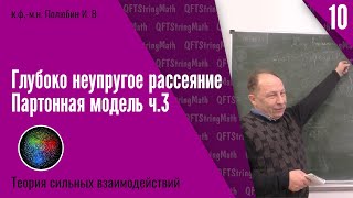 Теория сильных взаимодействий, №10 | Глубоко неупругое рассеяние. Партонная модель ч.3| И.В. Полюбин