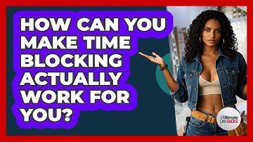 How Can You Make Time Blocking Actually Work For You? - Ultimate Life Hacks