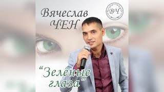 Вячеслав Чен - Зелёные глаза (ПРЕМЬЕРА 2020)