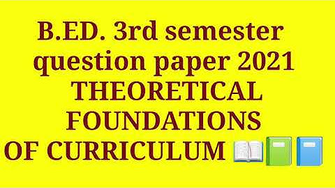 b.ed. 3rd semester question paper 2021 THEORETICAL FOUNDATIONS of Curriculum 2021