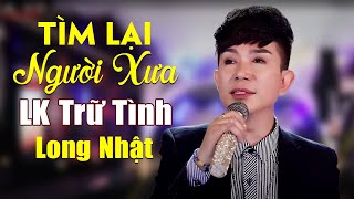 Tìm Lại Người Xưa - Long Nhật ( Bao Năm Dần Trôi Tưởng Đời Em Đã Đổi ) | LK Trữ Tình Bolero Hay Nhất