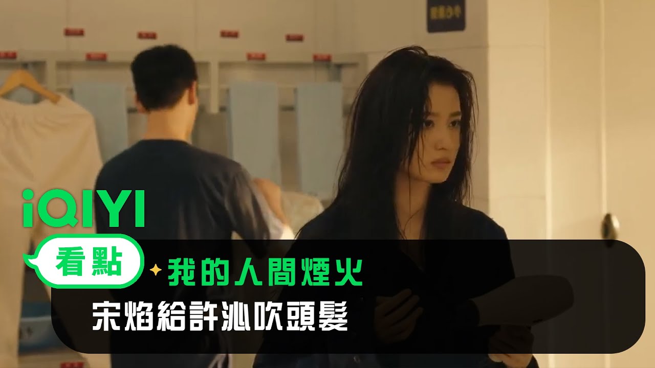 《我的人間煙火》EP20看點：宋焰給許沁吹頭髮 | 愛奇藝