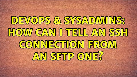 DevOps & SysAdmins: How can I tell an ssh connection from an sftp one?
