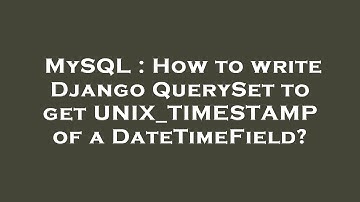 MySQL : How to write Django QuerySet to get UNIX_TIMESTAMP of a DateTimeField?