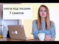 КРУГИ ПОД ГЛАЗАМИ | 7 СОВЕТОВ