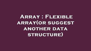Array : Flexible array(or suggest another data structure)
