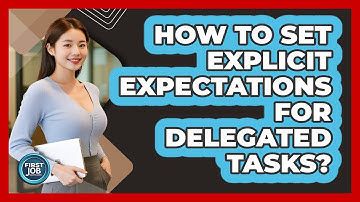 How To Set Explicit Expectations For Delegated Tasks?