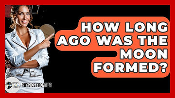 How Long Ago Was The Moon Formed? - Physics Frontier