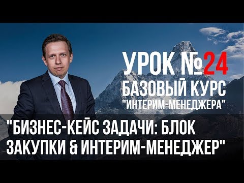 Урок №24 "Бизнес-кейс задачи: блок Закупки &amp; интерим-менеджер" DSCM эксперт Anton Martyanov