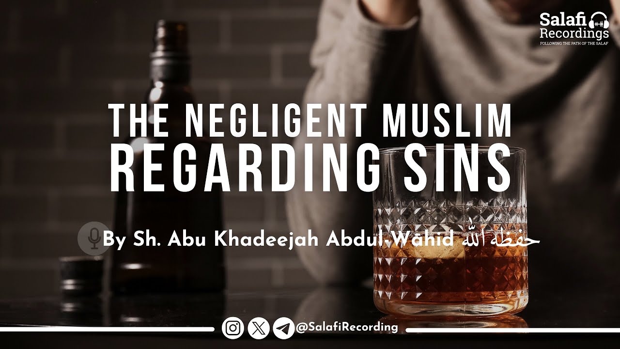 Advice To The Negligent Muslim Regarding Sins - By Sh. Abu Khadeejah Abdul-Wāhid حفظه الله