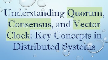 Understanding Quorum, Consensus, and Vector Clock: Key Concepts in Distributed Systems