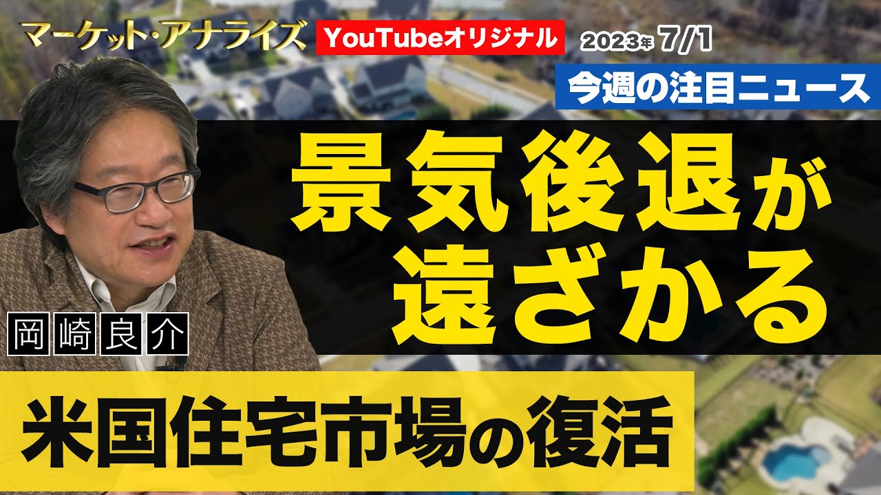 岡崎良介【『景気後退が遠ざかる-米国住宅市場の復活-』｜マーケットの本質に迫る 最新ニュース】2023年7月1日配信（YouTubeオリジナル解説）