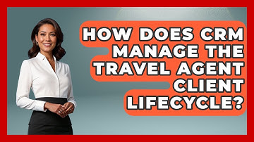 How Does CRM Manage The Travel Agent Client Lifecycle? - Travel Agents Playbook