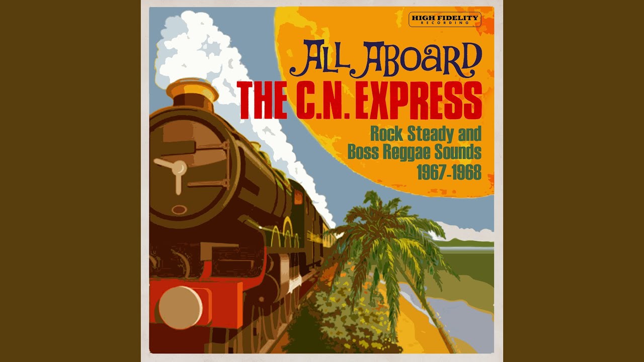 ALL ABOARD THE C.N EXPRESS : ROCK STEADY AND BOSS REGGAE ALL ABOARD THE C.N EXPRESS : ROCK STEADY AND BOSS REGGAE
