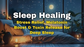 Sleep Healing Music – Stress Relief, Melatonin Boost &amp; Toxin Release for Deep Sleep