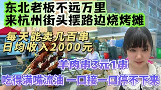 东北老板不远万里来杭州街头摆路边烧烤摊｜每天能卖几百串，日均收入2000元！羊肉串3元1串，吃得满嘴流油一口接一口停不下来