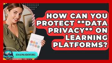 How Can You Protect **data Privacy** On Learning Platforms? - Gen Alpha Adventures