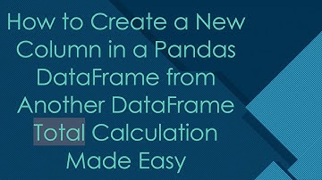 How to Create a New Column in a Pandas DataFrame from Another DataFrame Total Calculation Made Easy