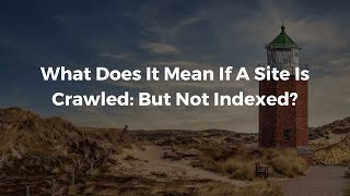 What Does It Mean If A Site Is Crawled: But Not Indexed