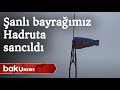Hadrut qəsəbəsinin mərkəzinə bayrağımız sancıldı - Baku TV