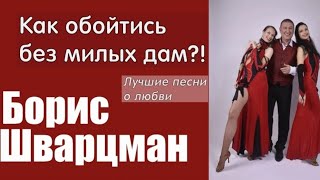 Борис Шварцман ► Как обойтись без милых дам?! / Лучшие песни о любви