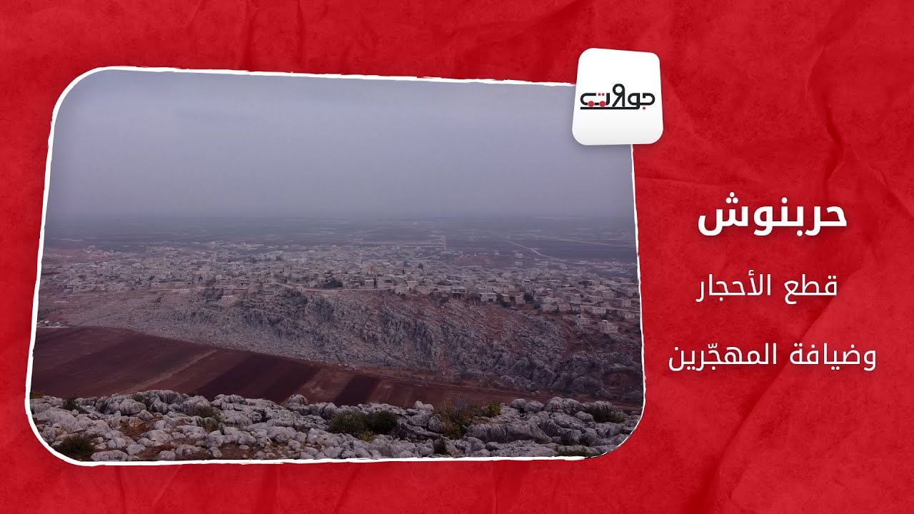 جولات - حربنوش.. قطع الأحجار وضيافة المهجّرين