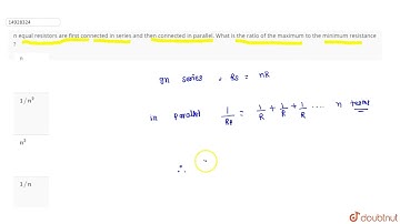 n equal resistors are first connected in series and then connected in parallel. What is the rati...
